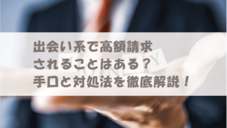 出会い系で高額請求されることはある？手口と対処法を徹底解説！