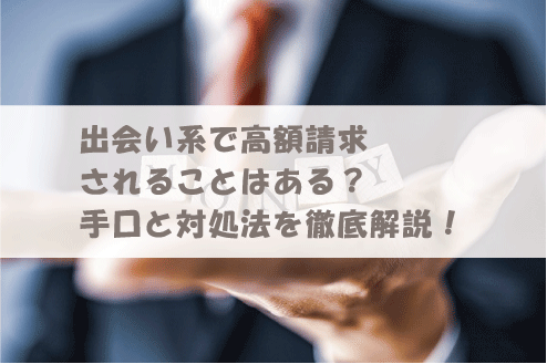 出会い系で高額請求されることはある？手口と対処法を徹底解説！