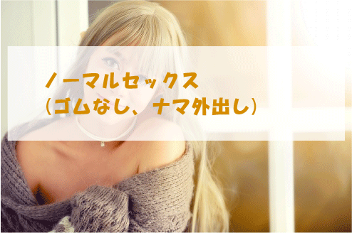 ノーマルセックス(ゴムなし、ナマ外出し)