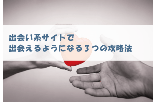 出会い系アプリで出会えるようになる3つの攻略法