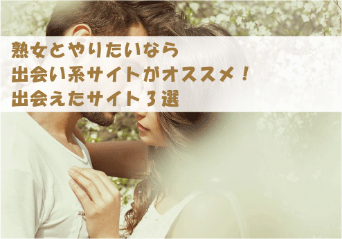 熟女とやりたいなら出会い系サイトがおすすめ！出会えたサイト3選