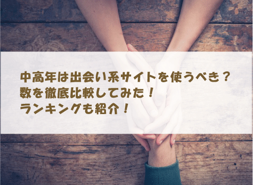 中高年は出会い系サイトを使うべき？数を徹底比較してみた！ランキングも紹介！