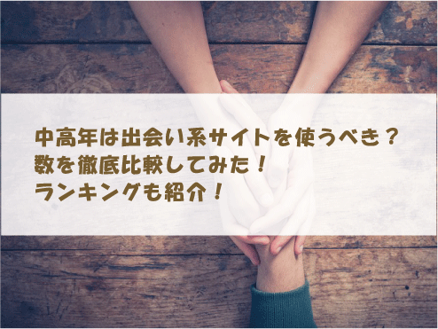 中高年は出会い系サイトを使うべき？数を徹底比較してみた！ランキングも紹介！